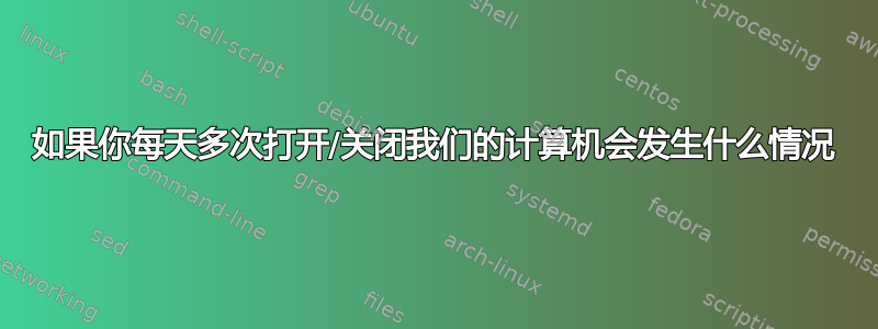 如果你每天多次打开/关闭我们的计算机会发生什么情况