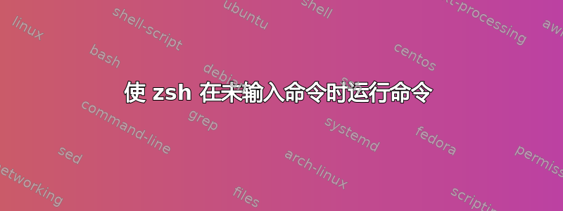 使 zsh 在未输入命令时运行命令