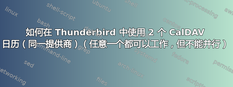 如何在 Thunderbird 中使用 2 个 CalDAV 日历（同一提供商）（任意一个都可以工作，但不能并行）