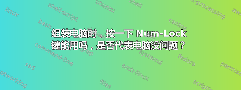 组装电脑时，按一下 Num-Lock 键能用吗，是否代表电脑没问题？