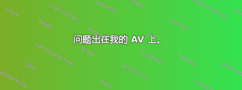 问题出在我的 AV 上。