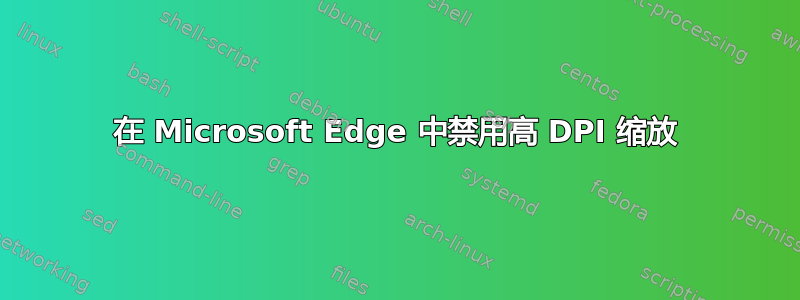 在 Microsoft Edge 中禁用高 DPI 缩放