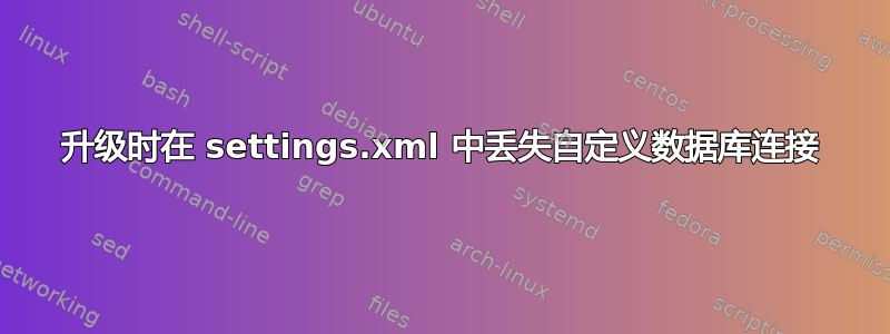 升级时在 settings.xml 中丢失自定义数据库连接