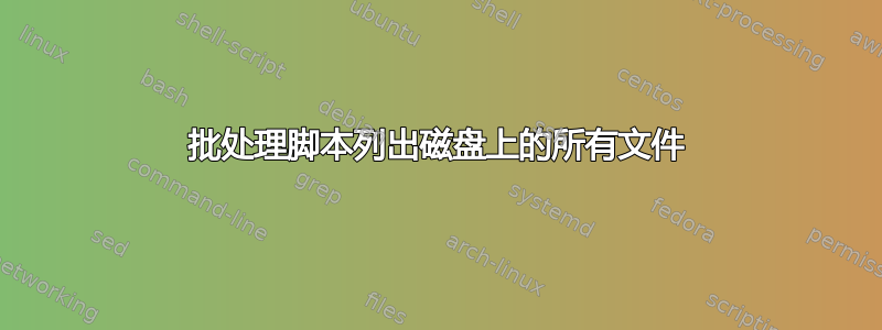 批处理脚本列出磁盘上的所有文件