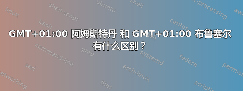 GMT+01:00 阿姆斯特丹 和 GMT+01:00 布鲁塞尔 有什么区别？