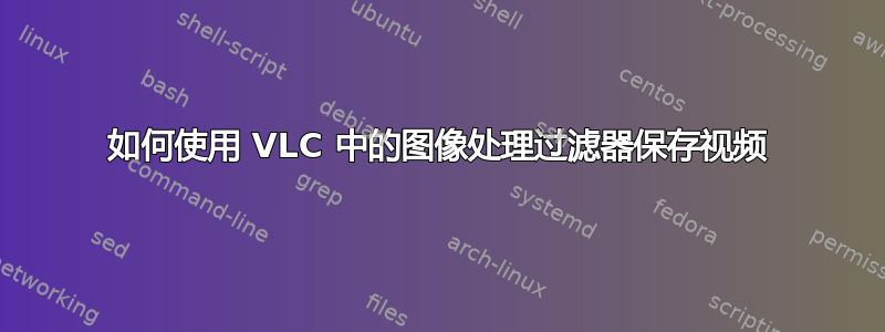 如何使用 VLC 中的图像处理过滤器保存视频