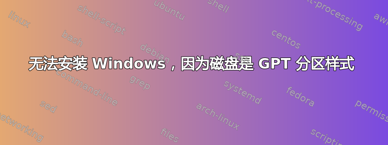 无法安装 Windows，因为磁盘是 GPT 分区样式