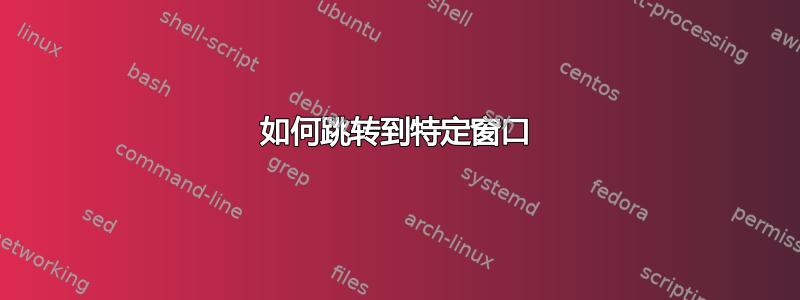 如何跳转到特定窗口