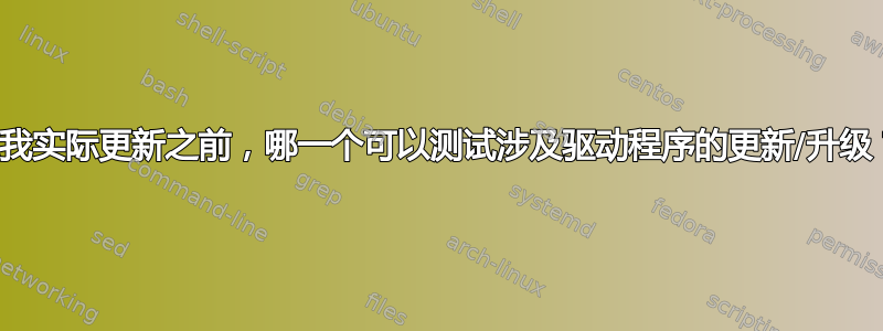 在我实际更新之前，哪一个可以测试涉及驱动程序的更新/升级？