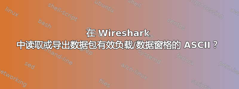 在 Wireshark 中读取或导出数据包有效负载/数据窗格的 ASCII？