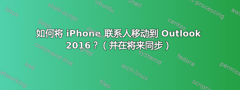 如何将 iPhone 联系人移动到 Outlook 2016？（并在将来同步）