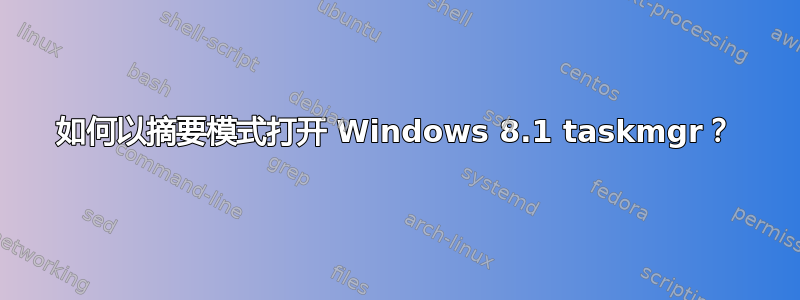 如何以摘要模式打开 Windows 8.1 taskmgr？