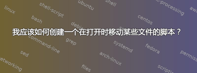 我应该如何创建一个在打开时移动某些文件的脚本？