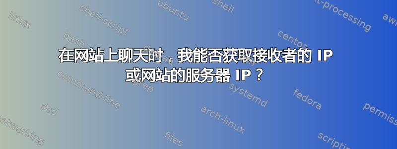 在网站上聊天时，我能否获取接收者的 IP 或网站的服务器 IP？