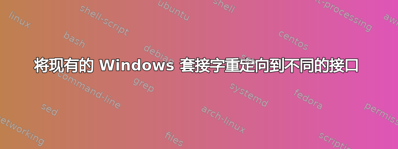 将现有的 Windows 套接字重定向到不同的接口