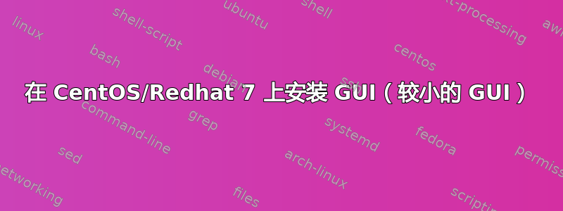 在 CentOS/Redhat 7 上安装 GUI（较小的 GUI）