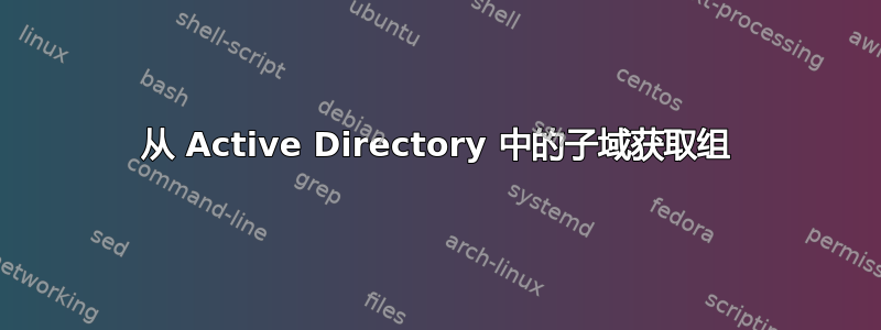 从 Active Directory 中的子域获取组