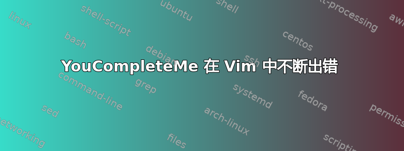 YouCompleteMe 在 Vim 中不断出错