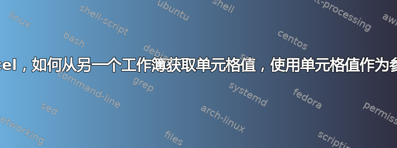 Excel，如何从另一个工作簿获取单元格值，使用单元格值作为参考