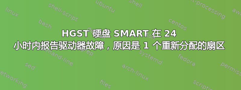 HGST 硬盘 SMART 在 24 小时内报告驱动器故障，原因是 1 个重新分配的扇区