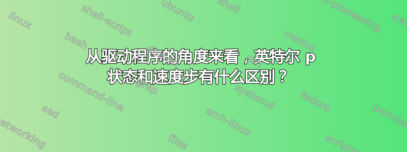 从驱动程序的角度来看，英特尔 p 状态和速度步有什么区别？ 