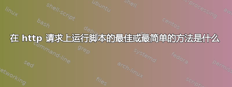 在 http 请求上运行脚本的最佳或最简单的方法是什么