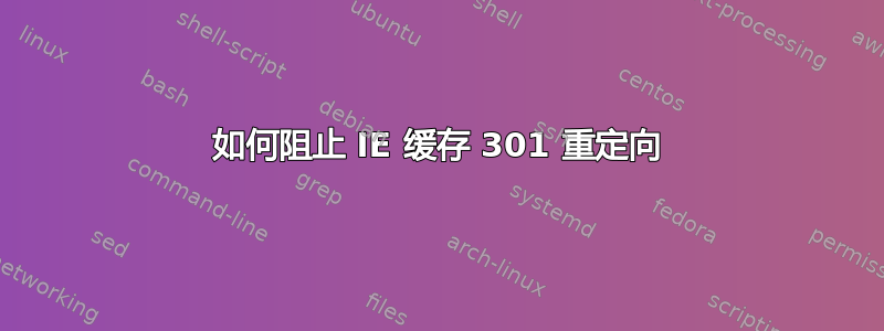 如何阻止 IE 缓存 301 重定向