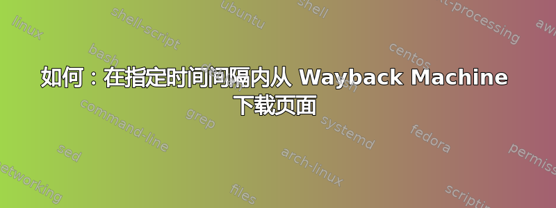 如何：在指定时间间隔内从 Wayback Machine 下载页面