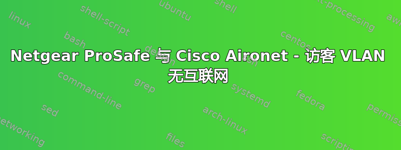Netgear ProSafe 与 Cisco Aironet - 访客 VLAN 无互联网