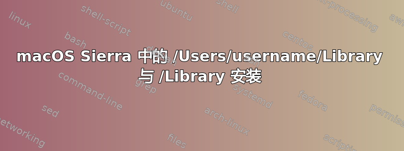 macOS Sierra 中的 /Users/username/Library 与 /Library 安装