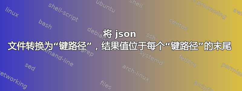 将 json 文件转换为“键路径”，结果值位于每个“键路径”的末尾