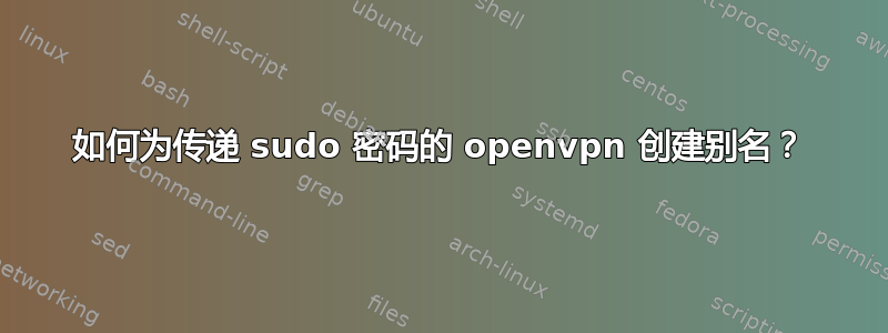 如何为传递 sudo 密码的 openvpn 创建别名？