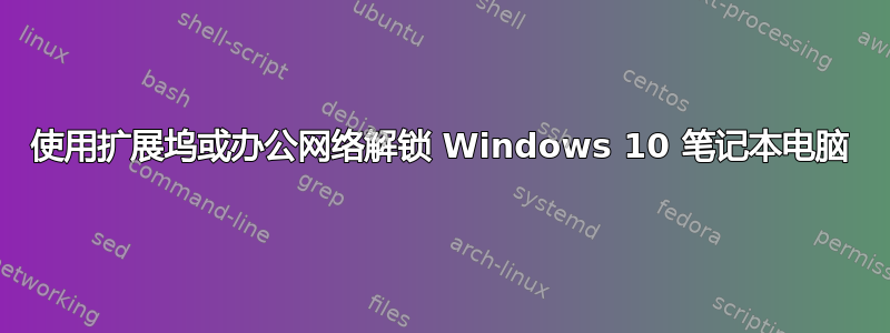 使用扩展坞或办公网络解锁 Windows 10 笔记本电脑