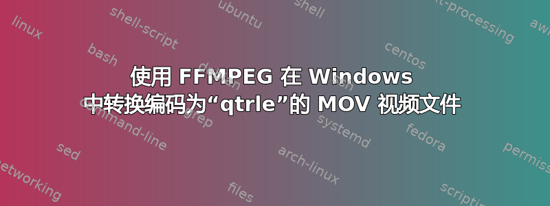 使用 FFMPEG 在 Windows 中转换编码为“qtrle”的 MOV 视频文件