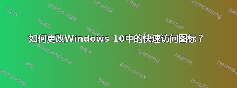 如何更改Windows 10中的快速访问图标？