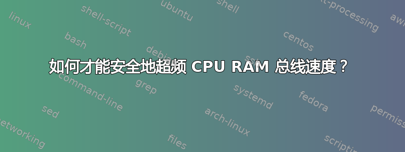 如何才能安全地超频 CPU RAM 总线速度？