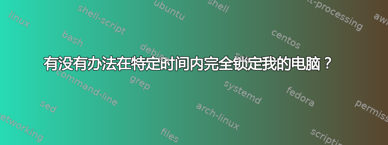 有没有办法在特定时间内完全锁定我的电脑？ 