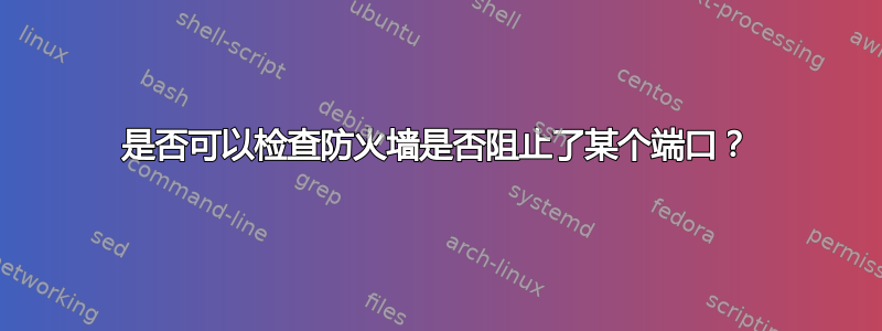 是否可以检查防火墙是否阻止了某个端口？