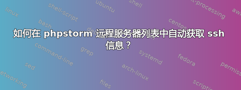 如何在 phpstorm 远程服务器列表中自动获取 ssh 信息？