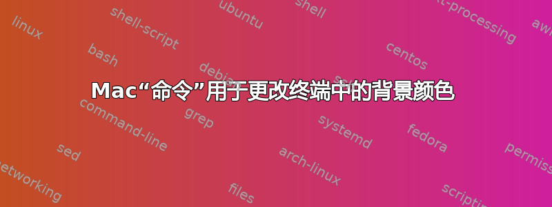 Mac“命令”用于更改终端中的背景颜色