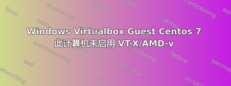 Windows Virtualbox Guest Centos 7 此计算机未启用 VT-X/AMD-v