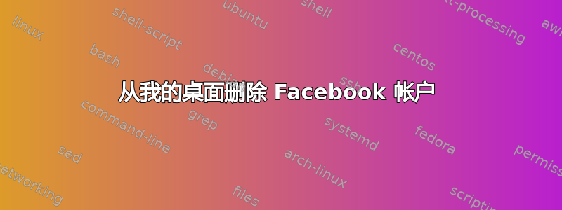 从我的桌面删除 Facebook 帐户