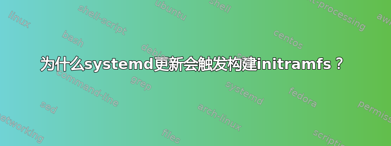 为什么systemd更新会触发构建initramfs？