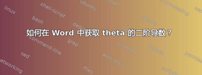 如何在 Word 中获取 theta 的二阶导数？