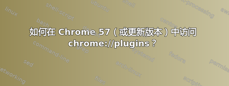 如何在 Chrome 57（或更新版本）中访问 c​​hrome://plugins？