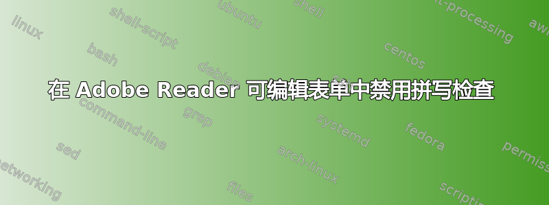 在 Adob​​e Reader 可编辑表单中禁用拼写检查