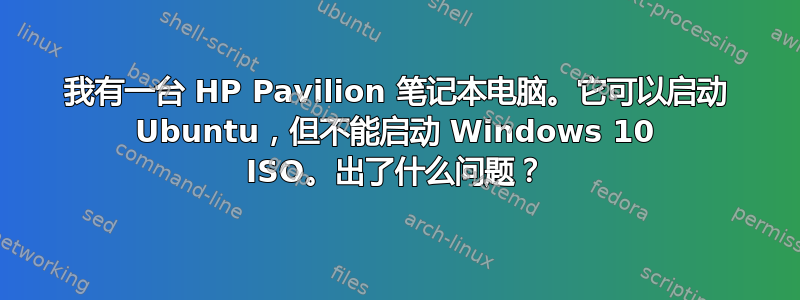 我有一台 HP Pavilion 笔记本电脑。它可以启动 Ubuntu，但不能启动 Windows 10 ISO。出了什么问题？