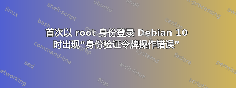 首次以 root 身份登录 Debian 10 时出现“身份验证令牌操作错误”