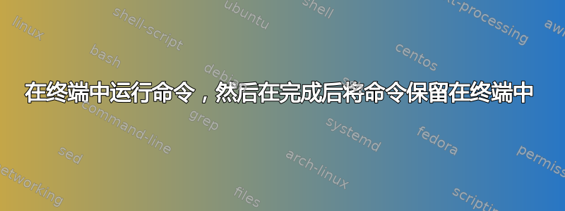 在终端中运行命令，然后在完成后将命令保留在终端中