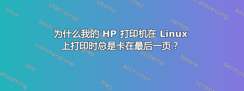 为什么我的 HP 打印机在 Linux 上打印时总是卡在最后一页？